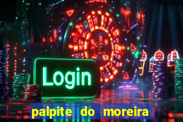 palpite do moreira de hoje